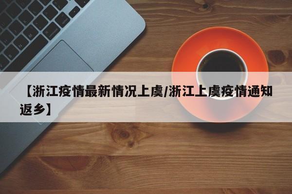 【浙江疫情最新情况上虞/浙江上虞疫情通知返乡】