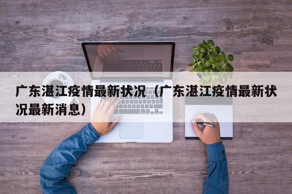 广东湛江疫情最新状况（广东湛江疫情最新状况最新消息）