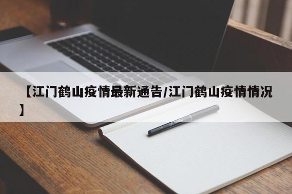 【江门鹤山疫情最新通告/江门鹤山疫情情况】
