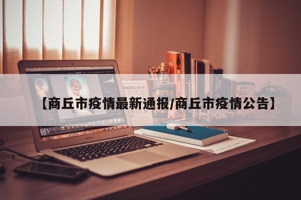 【商丘市疫情最新通报/商丘市疫情公告】