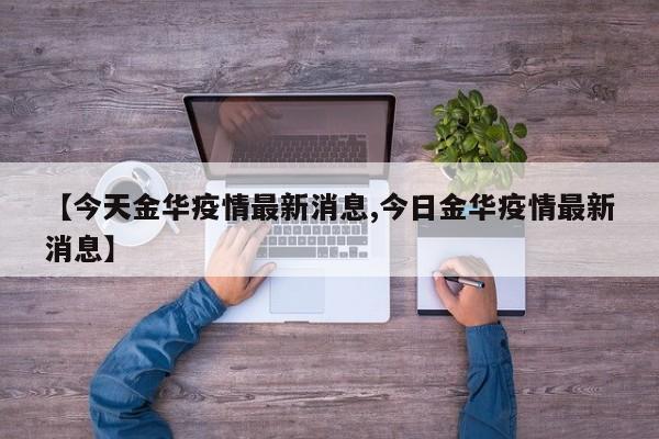 【今天金华疫情最新消息,今日金华疫情最新消息】