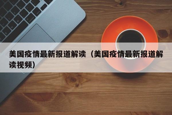 美国疫情最新报道解读（美国疫情最新报道解读视频）