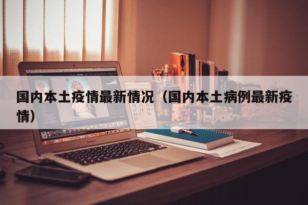 国内本土疫情最新情况（国内本土病例最新疫情）