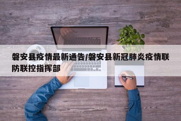 磐安县疫情最新通告/磐安县新冠肺炎疫情联防联控指挥部