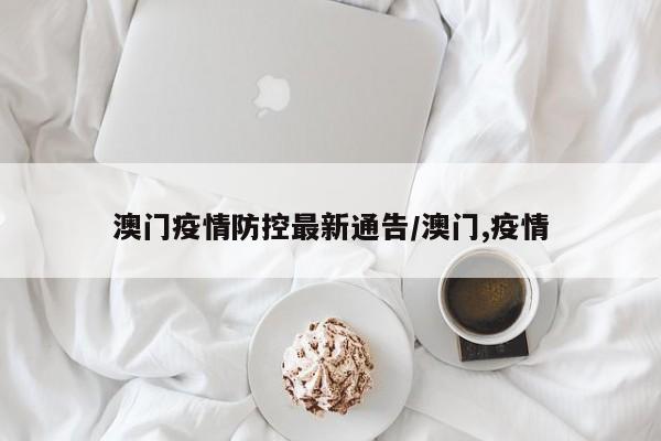 澳门疫情防控最新通告/澳门,疫情