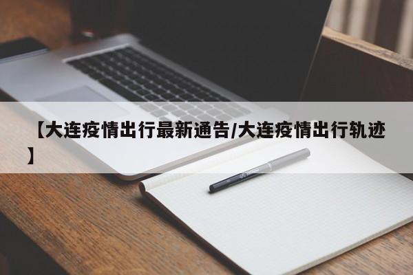 【大连疫情出行最新通告/大连疫情出行轨迹】