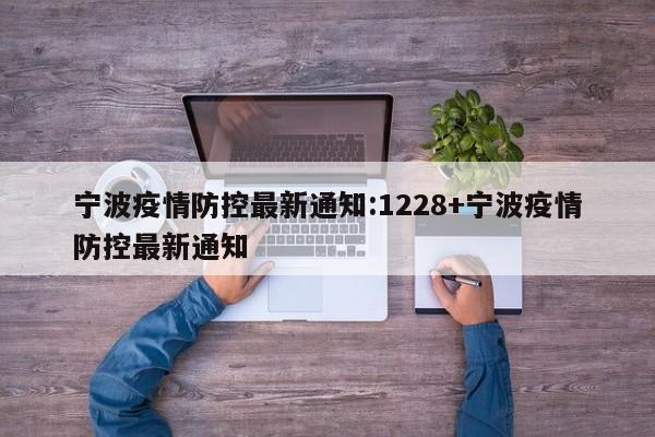 宁波疫情防控最新通知:1228+宁波疫情防控最新通知