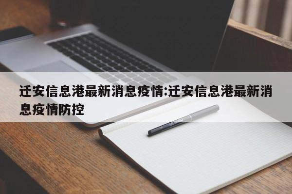迁安信息港最新消息疫情:迁安信息港最新消息疫情防控