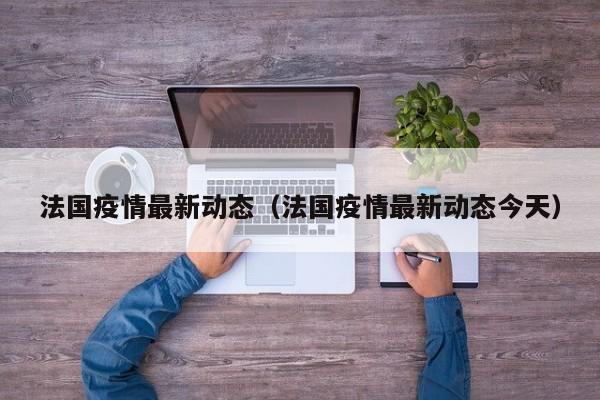 法国疫情最新动态（法国疫情最新动态今天）