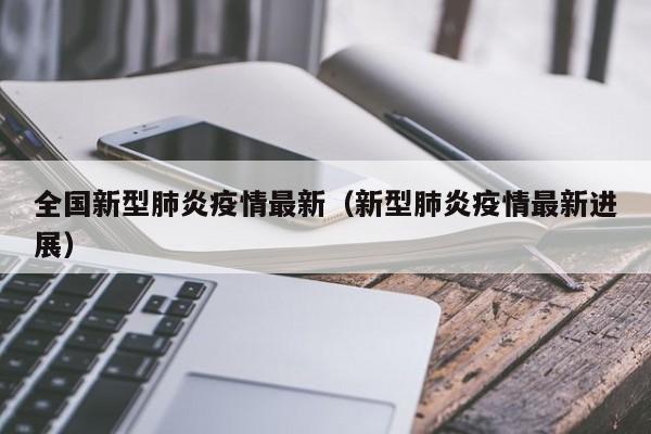 全国新型肺炎疫情最新（新型肺炎疫情最新进展）