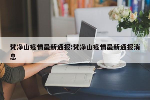 梵净山疫情最新通报:梵净山疫情最新通报消息