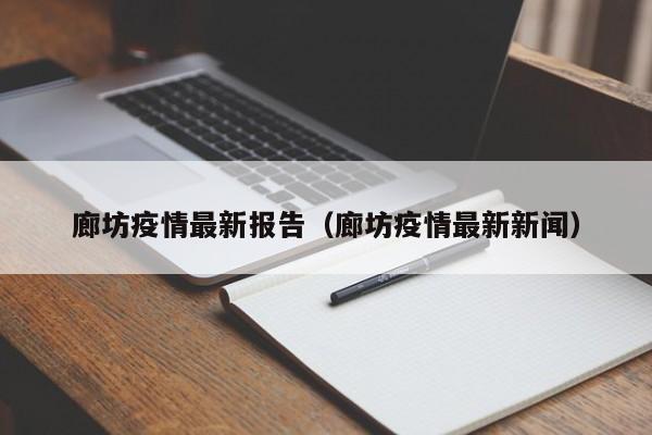 廊坊疫情最新报告（廊坊疫情最新新闻）