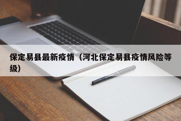 保定易县最新疫情（河北保定易县疫情风险等级）