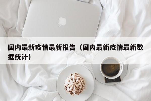国内最新疫情最新报告（国内最新疫情最新数据统计）