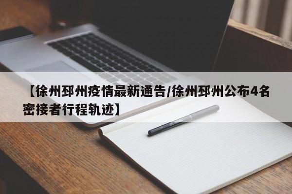 【徐州邳州疫情最新通告/徐州邳州公布4名密接者行程轨迹】