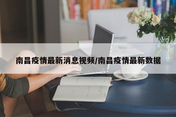南昌疫情最新消息视频/南昌疫情最新数据