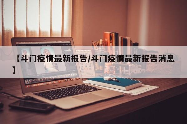 【斗门疫情最新报告/斗门疫情最新报告消息】