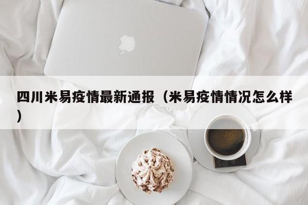 四川米易疫情最新通报（米易疫情情况怎么样）