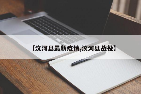 【汶河县最新疫情,汶河县战役】