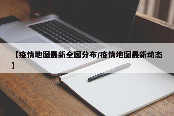 【疫情地图最新全国分布/疫情地图最新动态】