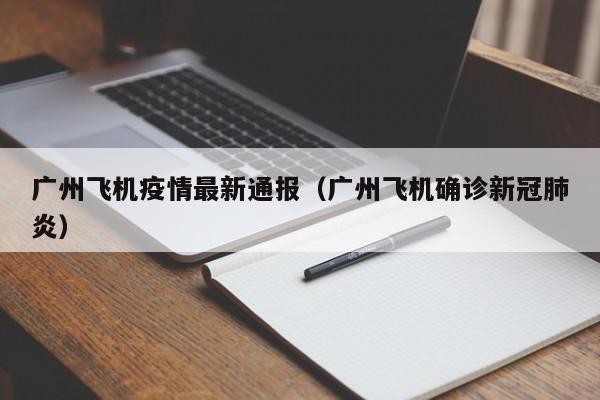 广州飞机疫情最新通报（广州飞机确诊新冠肺炎）
