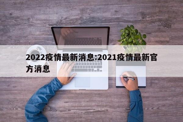 2022疫情最新消息:2021疫情最新官方消息