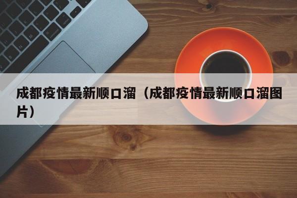 成都疫情最新顺口溜（成都疫情最新顺口溜图片）