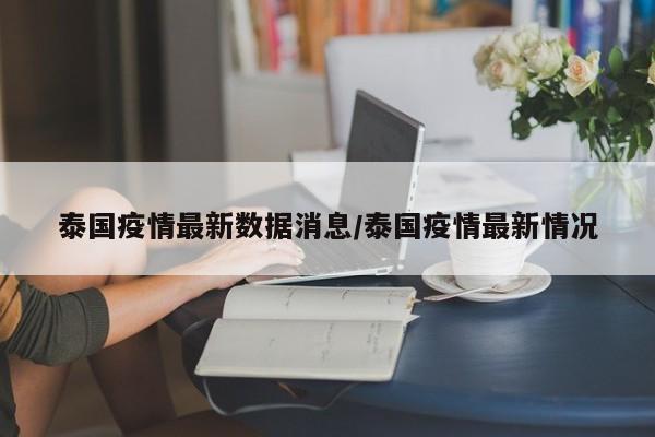 泰国疫情最新数据消息/泰国疫情最新情况