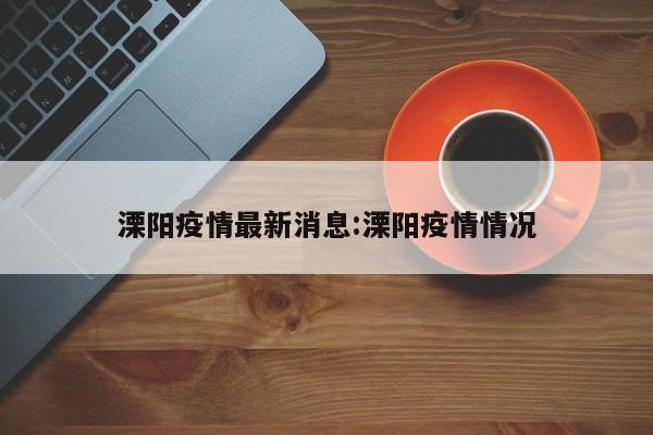 溧阳疫情最新消息:溧阳疫情情况