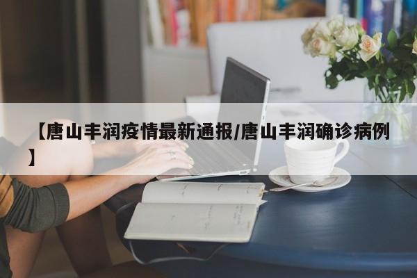 【唐山丰润疫情最新通报/唐山丰润确诊病例】
