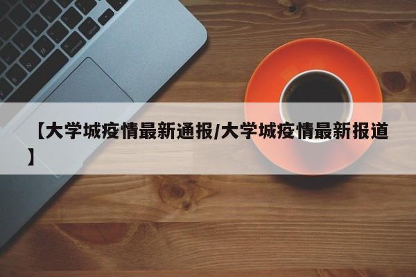 【大学城疫情最新通报/大学城疫情最新报道】
