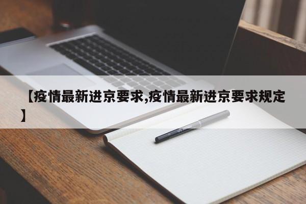 【疫情最新进京要求,疫情最新进京要求规定】