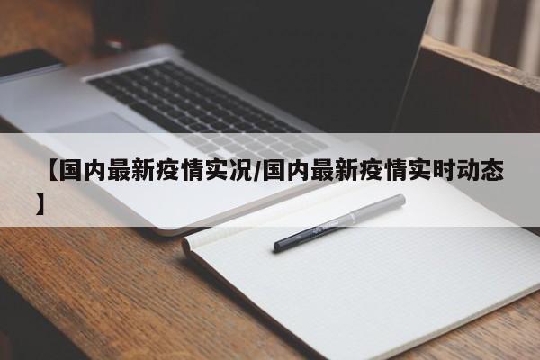 【国内最新疫情实况/国内最新疫情实时动态】