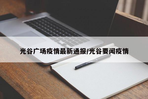 光谷广场疫情最新通报/光谷要闻疫情
