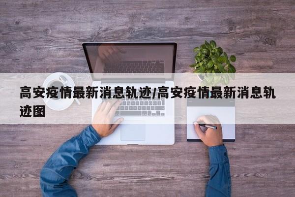 高安疫情最新消息轨迹/高安疫情最新消息轨迹图