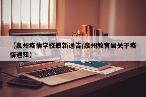 【泉州疫情学校最新通告/泉州教育局关于疫情通知】