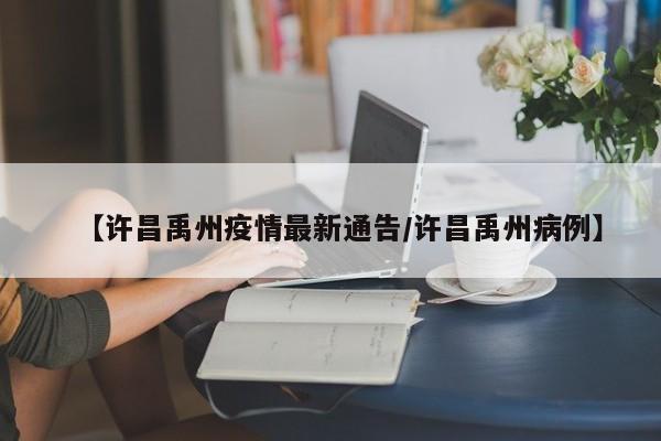 【许昌禹州疫情最新通告/许昌禹州病例】