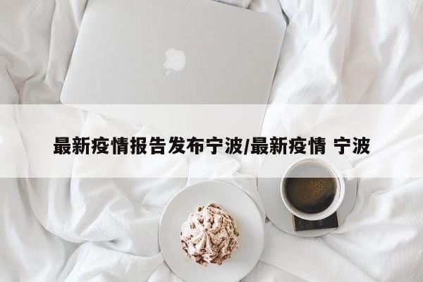 最新疫情报告发布宁波/最新疫情 宁波