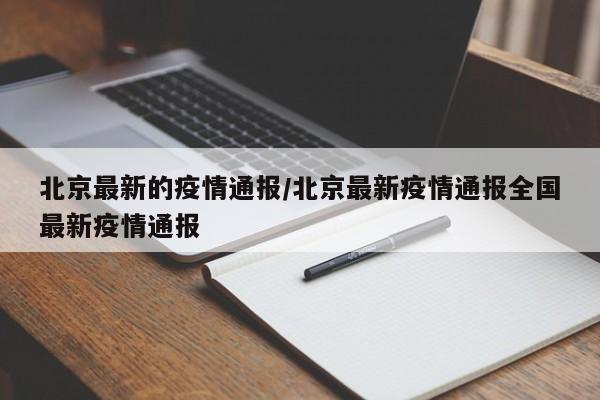 北京最新的疫情通报/北京最新疫情通报全国最新疫情通报