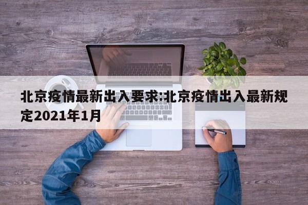 北京疫情最新出入要求:北京疫情出入最新规定2021年1月
