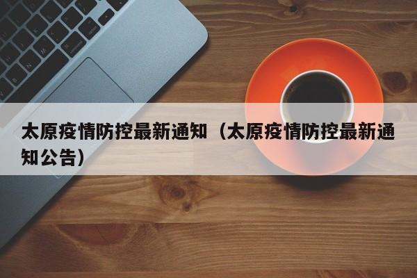 太原疫情防控最新通知（太原疫情防控最新通知公告）