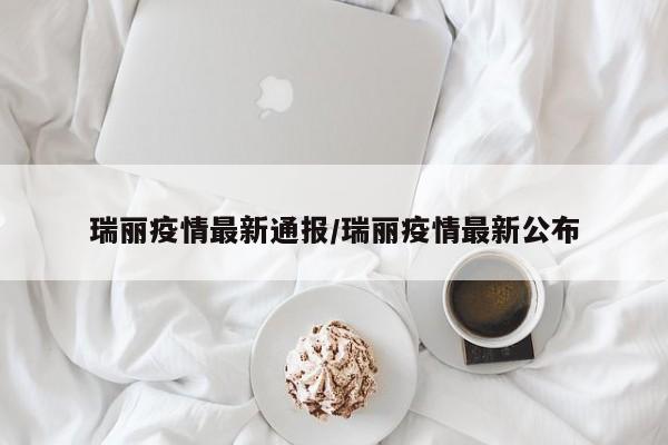 瑞丽疫情最新通报/瑞丽疫情最新公布