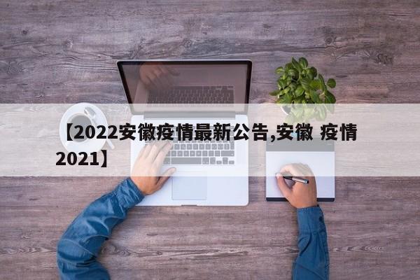【2022安徽疫情最新公告,安徽 疫情 2021】