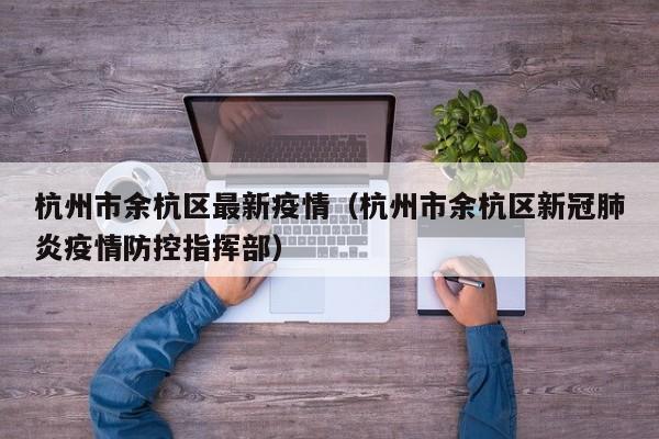 杭州市余杭区最新疫情（杭州市余杭区新冠肺炎疫情防控指挥部）