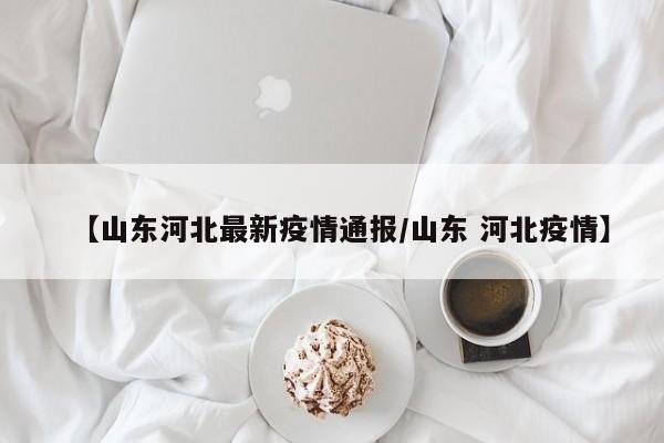 【山东河北最新疫情通报/山东 河北疫情】