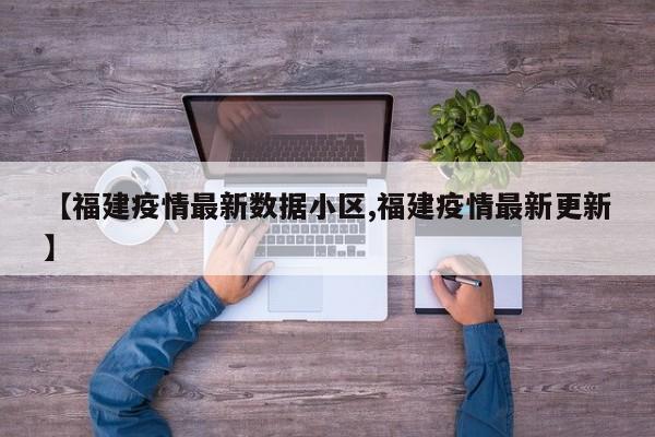 【福建疫情最新数据小区,福建疫情最新更新】