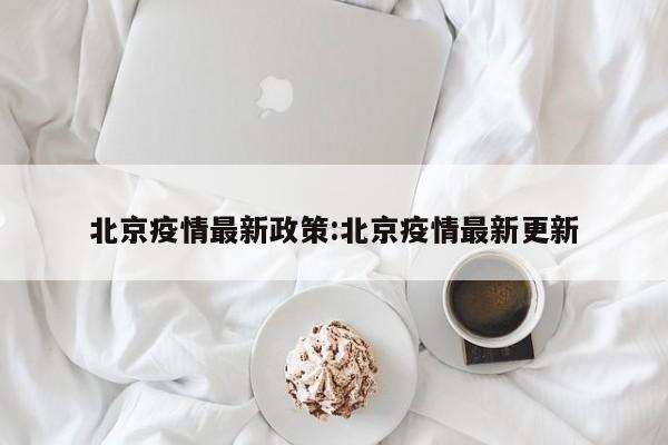 北京疫情最新政策:北京疫情最新更新