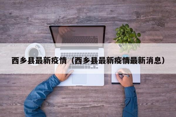 西乡县最新疫情（西乡县最新疫情最新消息）