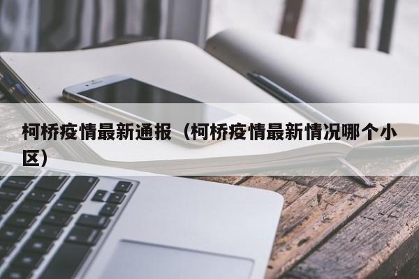 柯桥疫情最新通报（柯桥疫情最新情况哪个小区）