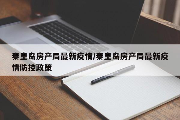 秦皇岛房产局最新疫情/秦皇岛房产局最新疫情防控政策